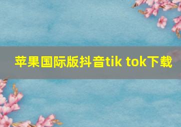 苹果国际版抖音tik tok下载